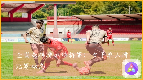 全国花样滑冰锦标赛：女子单人滑比赛动态