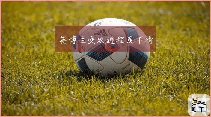 英博主受欢迎程度下滑