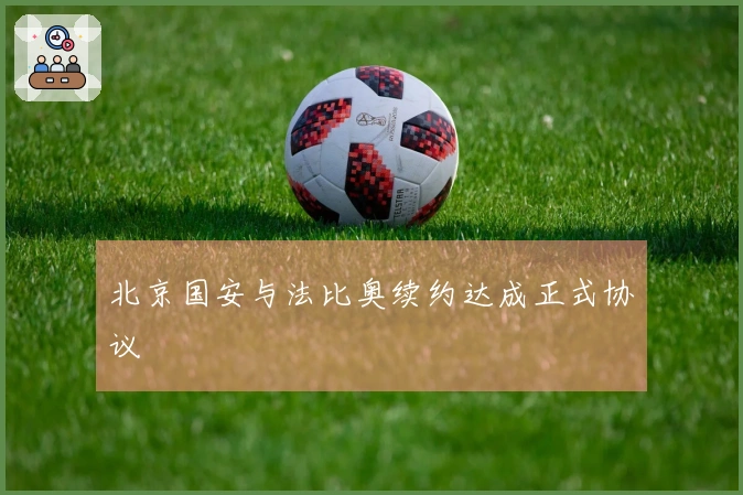 北京国安与法比奥续约达成正式协议