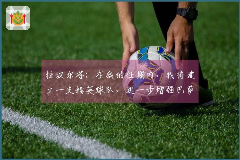 拉波尔塔：在我的任期内，我将建立一支精英球队，进一步增强巴萨实力