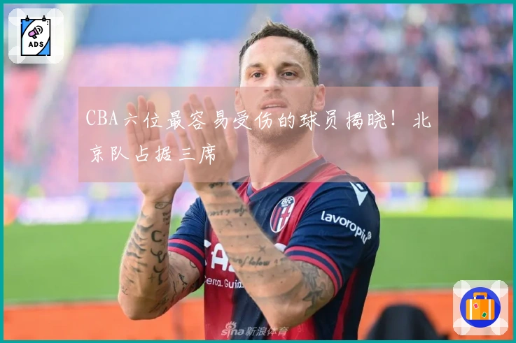 CBA六位最容易受伤的球员揭晓！北京队占据三席