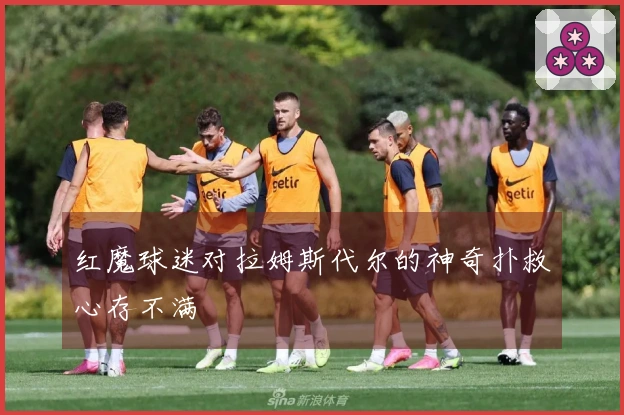 红魔球迷对拉姆斯代尔的神奇扑救心存不满