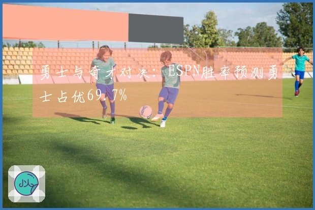 勇士与奇才对决：ESPN胜率预测勇士占优69.7%