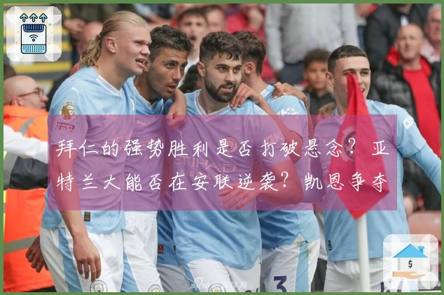 拜仁的强势胜利是否打破悬念？亚特兰大能否在安联逆袭？凯恩争夺欧冠金靴，德容恩的中场控制至关重要！