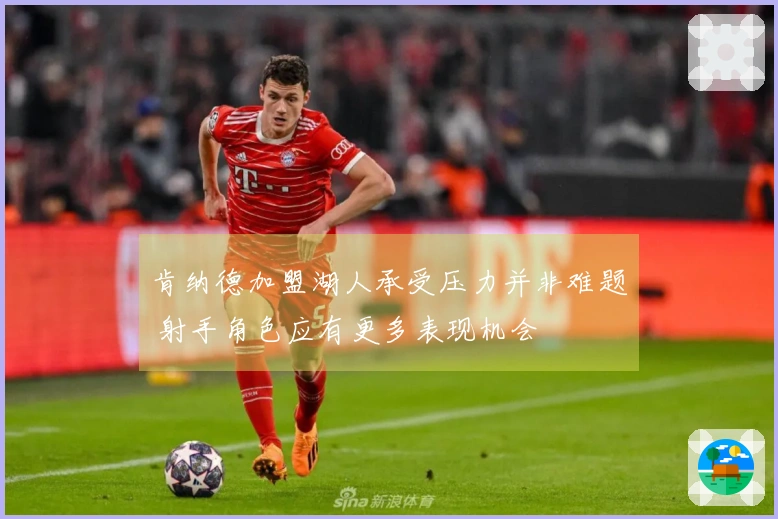 肯纳德加盟湖人承受压力并非难题 射手角色应有更多表现机会