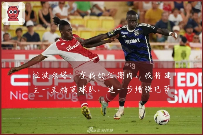 拉波尔塔：在我的任期内，我将建立一支精英球队，进一步增强巴萨实力