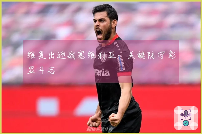 维复出迎战塞维利亚，关键防守彰显斗志