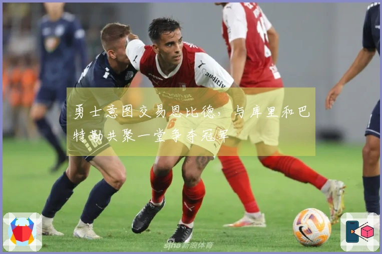 勇士意图交易恩比德，与库里和巴特勒共聚一堂争夺冠军