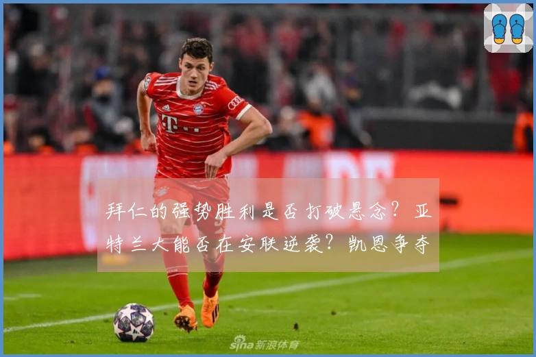 拜仁的强势胜利是否打破悬念？亚特兰大能否在安联逆袭？凯恩争夺欧冠金靴，德容恩的中场控制至关重要！