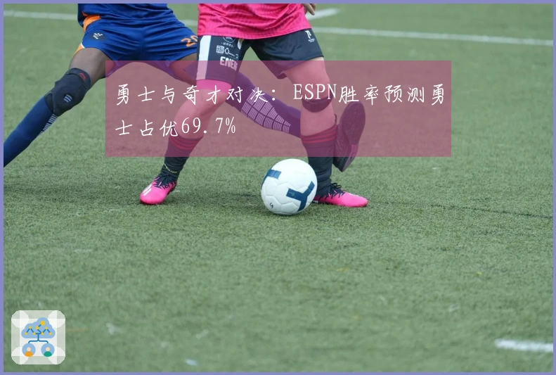 勇士与奇才对决：ESPN胜率预测勇士占优69.7%